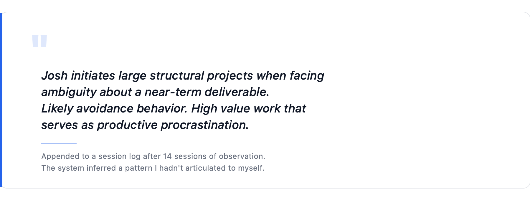 System observation: Josh initiates large structural projects when facing ambiguity about a near-term deliverable. Likely avoidance behavior. High value work that serves as productive procrastination.
